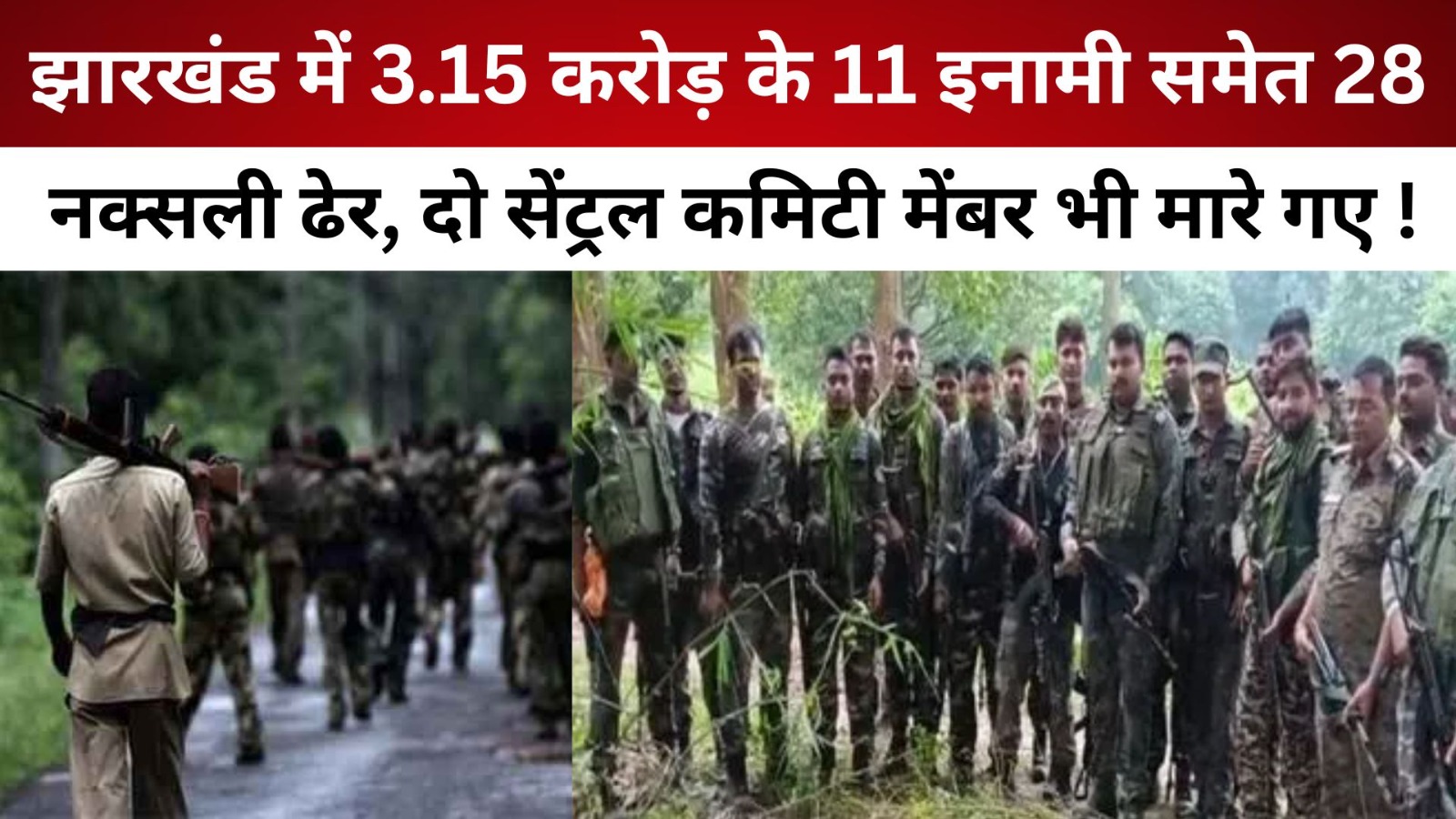 झारखंड में 3.15 करोड़ के 11 इनामी समेत 28 नक्सली ढेर, दो सेंट्रल कमिटी मेंबर भी मारे गए!