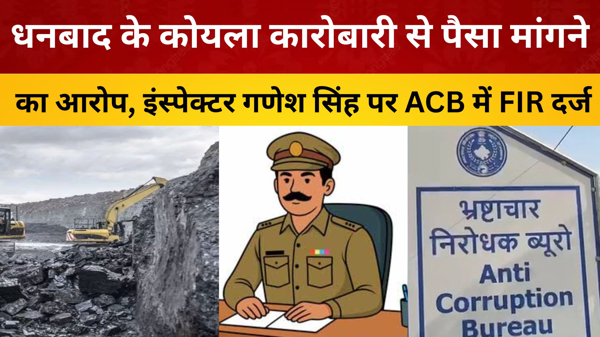 धनबाद के कोयला कारोबारी से पैसा मांगने का आरोप, इंस्पेक्टर गणेश सिंह पर ACB में FIR दर्ज